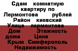 Сдам 1 комнатную квартиру по Лермонтова 18000 рублей › Район ­ киевский › Улица ­ лермонтова › Дом ­ 18 › Этажность дома ­ 9 › Цена ­ 18 000 - Крым, Симферополь Недвижимость » Квартиры аренда   . Крым,Симферополь